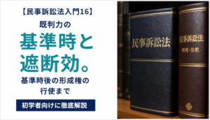 【民事訴訟法入門16】既判力の基準時と遮断効。基準時後の形成権の行使まで初学者向けに徹底解説