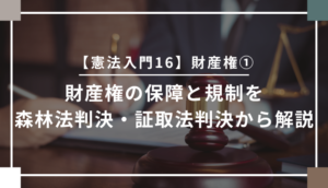 【憲法入門16】財産権①　財産権の保障と規制を森林法判決・証取法判決から解説