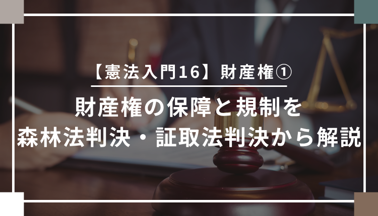 【憲法入門16】財産権①　財産権の保障と規制を森林法判決・証取法判決から解説